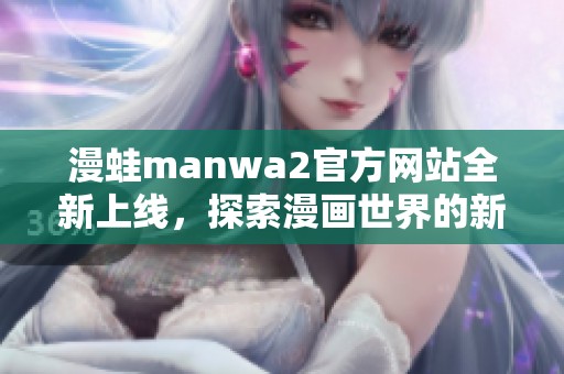 漫蛙manwa2官方网站全新上线，探索漫画世界的新体验