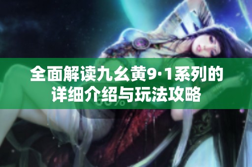 全面解读九幺黄9·1系列的详细介绍与玩法攻略