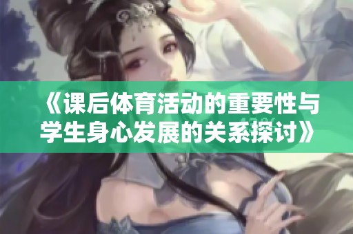 《课后体育活动的重要性与学生身心发展的关系探讨》