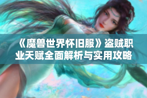 《魔兽世界怀旧服》盗贼职业天赋全面解析与实用攻略分享