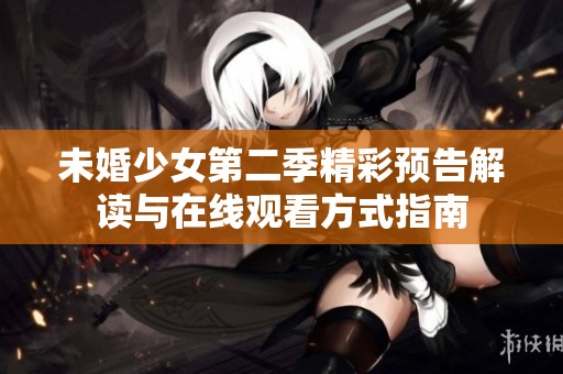 未婚少女第二季精彩预告解读与在线观看方式指南