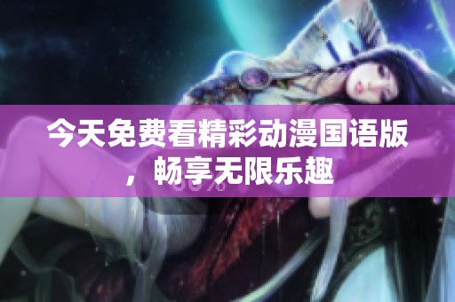 今天免费看精彩动漫国语版，畅享无限乐趣