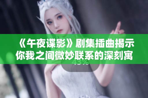 《午夜谍影》剧集插曲揭示你我之间微妙联系的深刻寓意