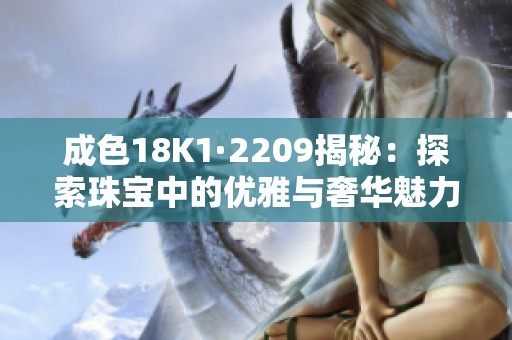 成色18K1·2209揭秘：探索珠宝中的优雅与奢华魅力