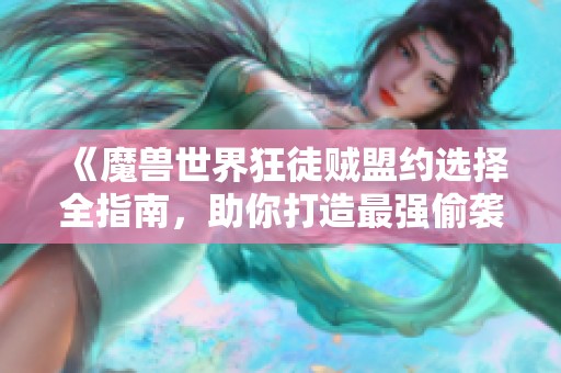 《魔兽世界狂徒贼盟约选择全指南，助你打造最强偷袭流派》