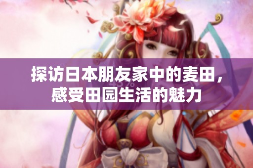 探访日本朋友家中的麦田，感受田园生活的魅力