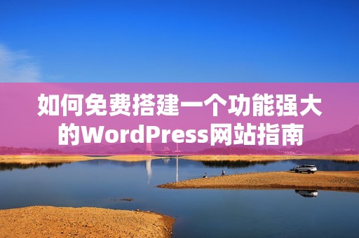 如何免费搭建一个功能强大的WordPress网站指南