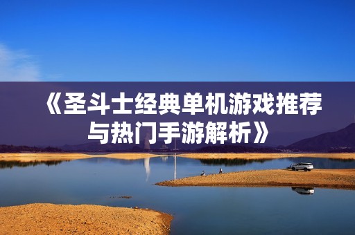 《圣斗士经典单机游戏推荐与热门手游解析》