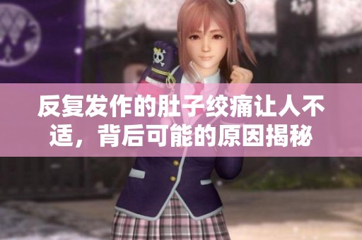 反复发作的肚子绞痛让人不适，背后可能的原因揭秘