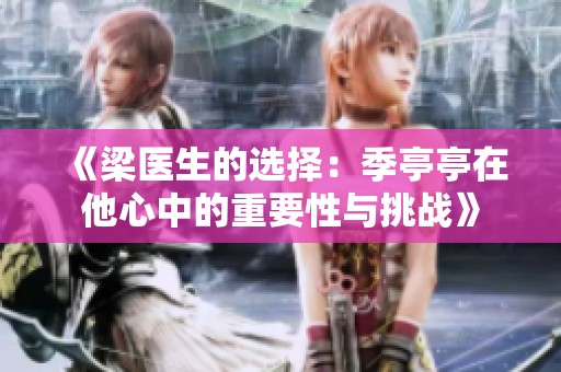 《梁医生的选择：季亭亭在他心中的重要性与挑战》