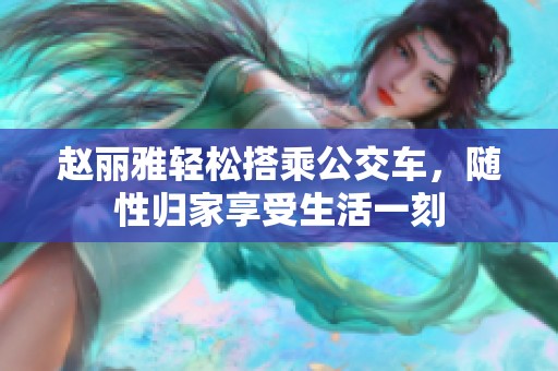赵丽雅轻松搭乘公交车，随性归家享受生活一刻