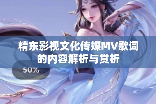 精东影视文化传媒MV歌词的内容解析与赏析