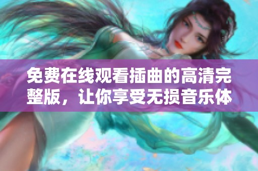免费在线观看插曲的高清完整版，让你享受无损音乐体验