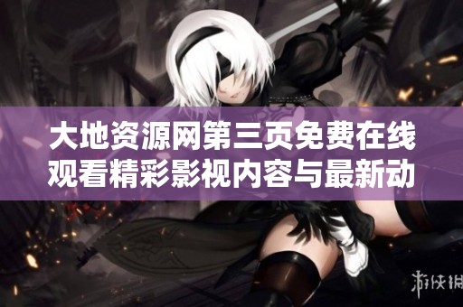 大地资源网第三页免费在线观看精彩影视内容与最新动态