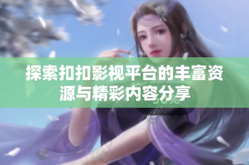 探索扣扣影视平台的丰富资源与精彩内容分享