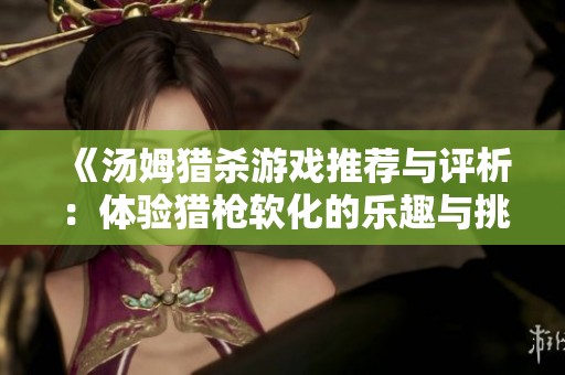 《汤姆猎杀游戏推荐与评析：体验猎枪软化的乐趣与挑战》