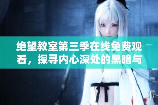 绝望教室第三季在线免费观看，探寻内心深处的黑暗与希望