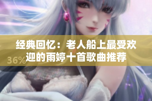 经典回忆：老人船上最受欢迎的雨婷十首歌曲推荐