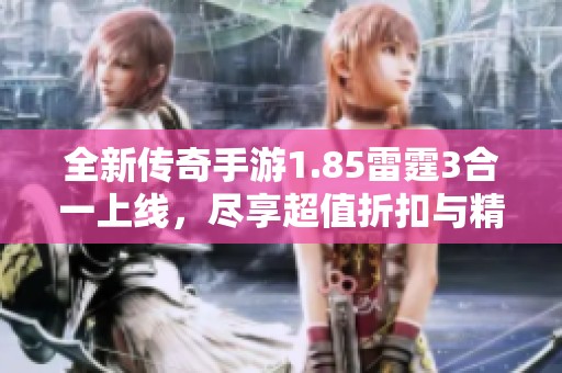 全新传奇手游1.85雷霆3合一上线，尽享超值折扣与精彩体验