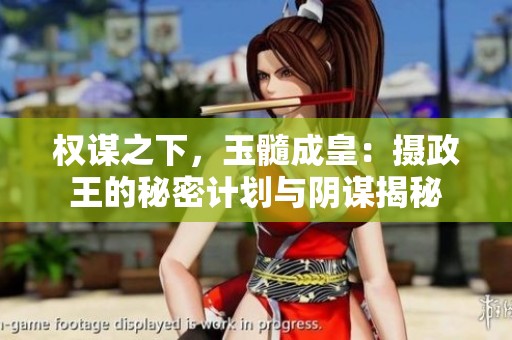 权谋之下，玉髓成皇：摄政王的秘密计划与阴谋揭秘