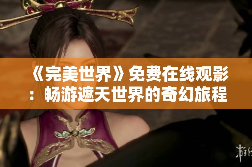 《完美世界》免费在线观影：畅游遮天世界的奇幻旅程