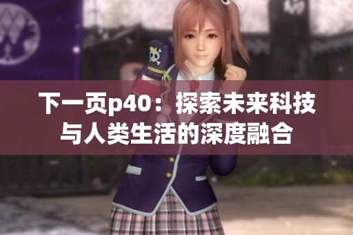 下一页p40：探索未来科技与人类生活的深度融合
