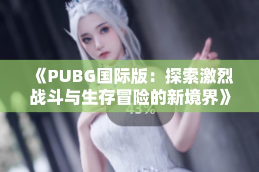 《PUBG国际版：探索激烈战斗与生存冒险的新境界》