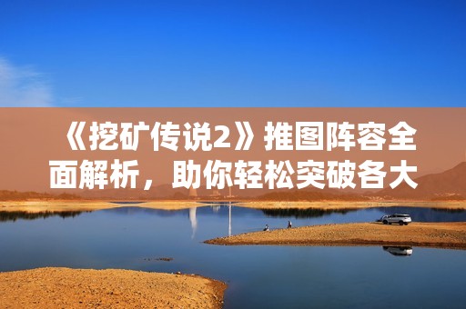 《挖矿传说2》推图阵容全面解析，助你轻松突破各大关卡！