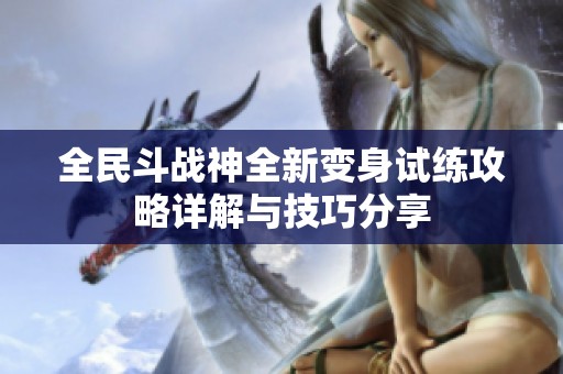 全民斗战神全新变身试练攻略详解与技巧分享