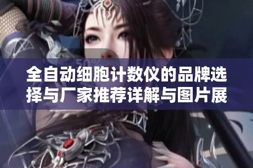 全自动细胞计数仪的品牌选择与厂家推荐详解与图片展示