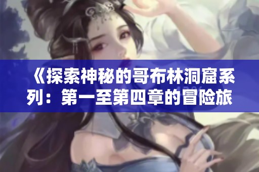 《探索神秘的哥布林洞窟系列：第一至第四章的冒险旅程》