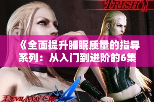 《全面提升睡眠质量的指导系列：从入门到进阶的6集精华》