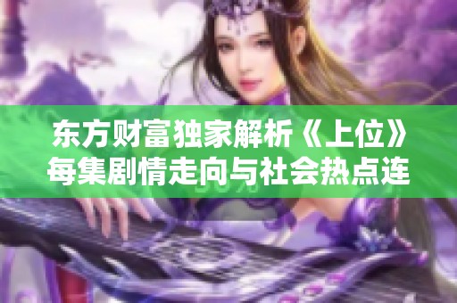 东方财富独家解析《上位》每集剧情走向与社会热点连接