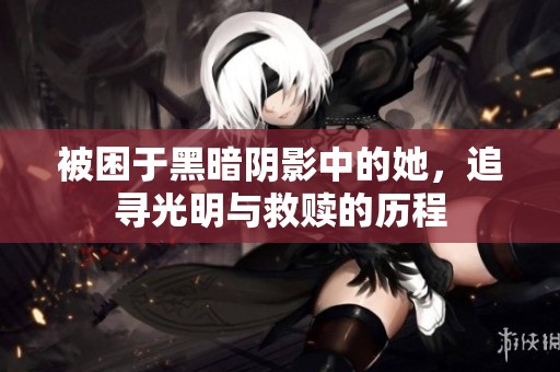 被困于黑暗阴影中的她，追寻光明与救赎的历程