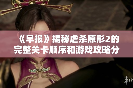 《早报》揭秘虐杀原形2的完整关卡顺序和游戏攻略分享