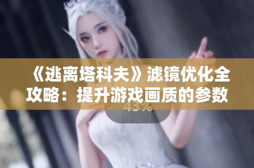 《逃离塔科夫》滤镜优化全攻略：提升游戏画质的参数调整技巧