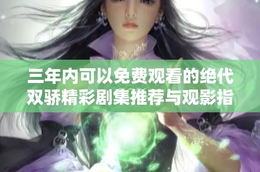 三年内可以免费观看的绝代双骄精彩剧集推荐与观影指南