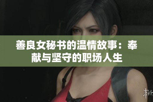 善良女秘书的温情故事：奉献与坚守的职场人生