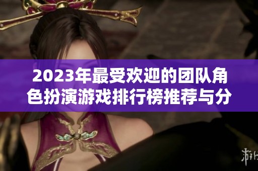 2023年最受欢迎的团队角色扮演游戏排行榜推荐与分析