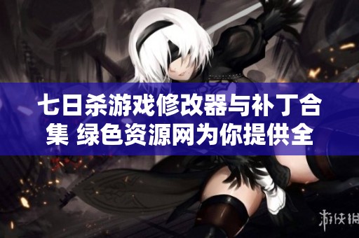 七日杀游戏修改器与补丁合集 绿色资源网为你提供全方位支持