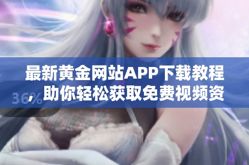 最新黄金网站APP下载教程，助你轻松获取免费视频资源