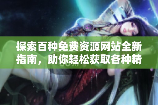 探索百种免费资源网站全新指南，助你轻松获取各种精彩内容