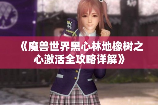 《魔兽世界黑心林地橡树之心激活全攻略详解》