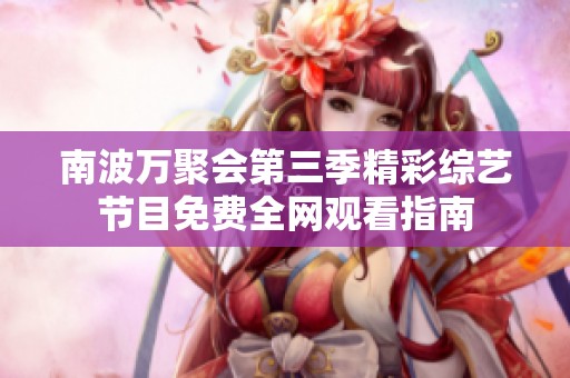 南波万聚会第三季精彩综艺节目免费全网观看指南