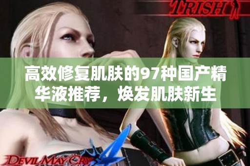 高效修复肌肤的97种国产精华液推荐，焕发肌肤新生