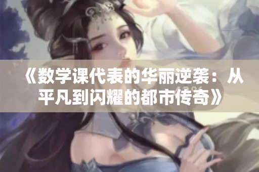 《数学课代表的华丽逆袭：从平凡到闪耀的都市传奇》