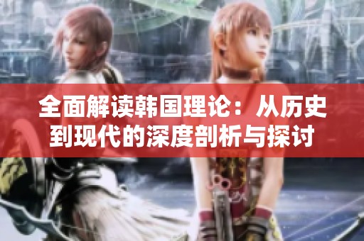 全面解读韩国理论：从历史到现代的深度剖析与探讨