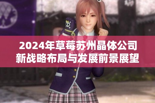 2024年草莓苏州晶体公司新战略布局与发展前景展望