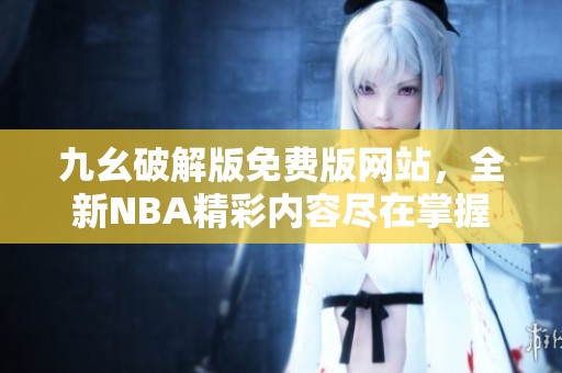 九幺破解版免费版网站，全新NBA精彩内容尽在掌握中