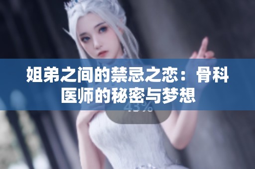 姐弟之间的禁忌之恋：骨科医师的秘密与梦想